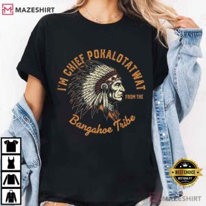 I'm Chief Pokalotatwat From The Bangahoe Tribe T Shirt (2)