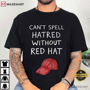 Anti Trump You Can’t Spell Hatred Without A Red Hat T-Shirt