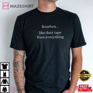 Drinking Bourbon Like Duct Tape Fixes Everything T Shirt (5)