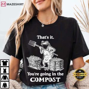 Frog That’s It You’re Going In The Compost Gardening Funny T-Shirt