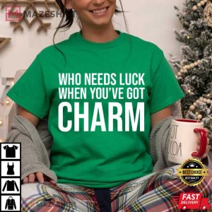 St Patrick’s Day Who Needs Luck When You’ve Got Charm Shamrock T Shirt (2)