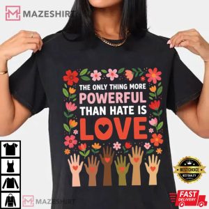 The Only Thing More Powerful Than Hate Is Love Positive Message T Shirt (1)