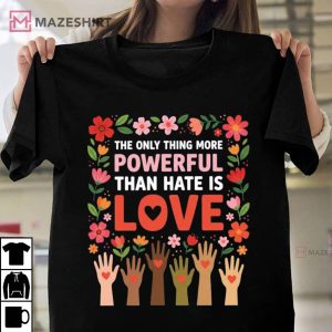 The Only Thing More Powerful Than Hate Is Love Positive Message T Shirt (3)