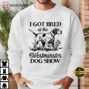 I Got Bred At The Westminster Dog Show T Shirt (1)