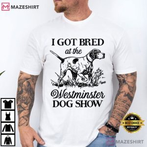 I Got Bred At The Westminster Dog Show T Shirt (3)