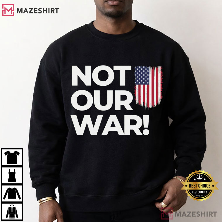 Not Our War Patriotic Anti War Protest T-Shirt Not Our War Patriotic Anti War Protest T-Shirt
