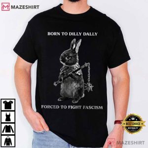 Rabbit Born To Dilly Dally Forced To Fight Fascism T Shirt (2)