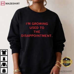 I’m Growing Used To The Disappointment Funny T Shirt (4)