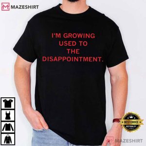 I’m Growing Used To The Disappointment Funny T Shirt (1)