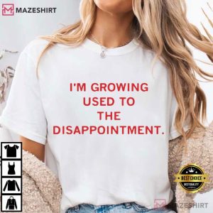 I’m Growing Used To The Disappointment Funny T Shirt (2)