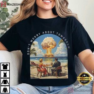 Don’t Worry About Tomorrow Mushroom Clouds And Martinis T Shirt (1)