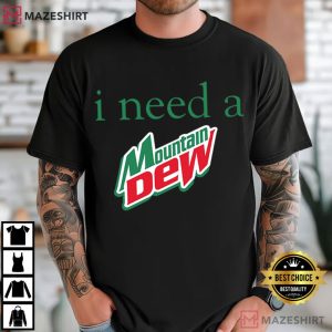 I Need A Mountain Dew Funny Soda T Shirt (4)