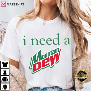 I Need A Mountain Dew Funny Soda T Shirt (1)
