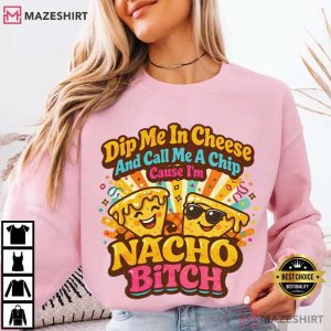 Dip Me In Cheese And Call Me A Chip Nacho Bitch Funny T Shirt (4)