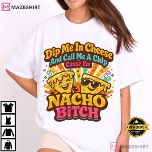 Dip Me In Cheese And Call Me A Chip Nacho Bitch Funny T-Shirt
