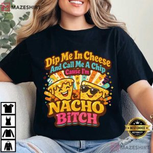 Dip Me In Cheese And Call Me A Chip Nacho Bitch Funny T Shirt (2)