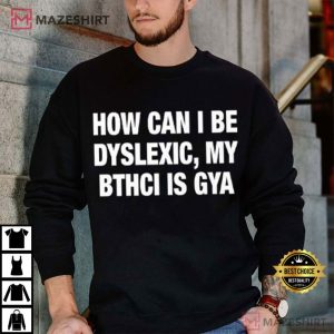 How Can I Be Dyslexic My Bthci Is Gya T Shirt (2)