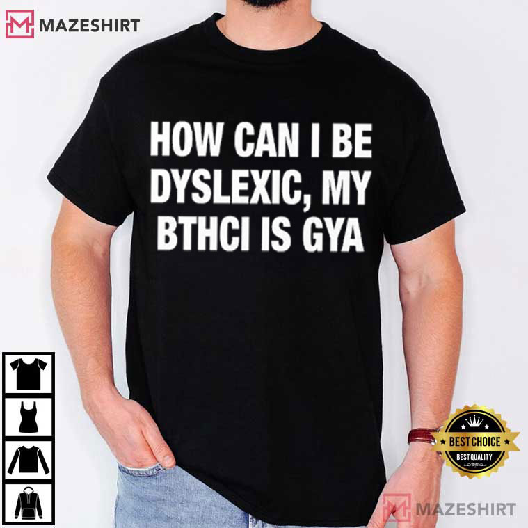How Can I Be Dyslexic My Bthci Is Gya T-Shirt How Can I Be Dyslexic My Bthci Is Gya T-Shirt