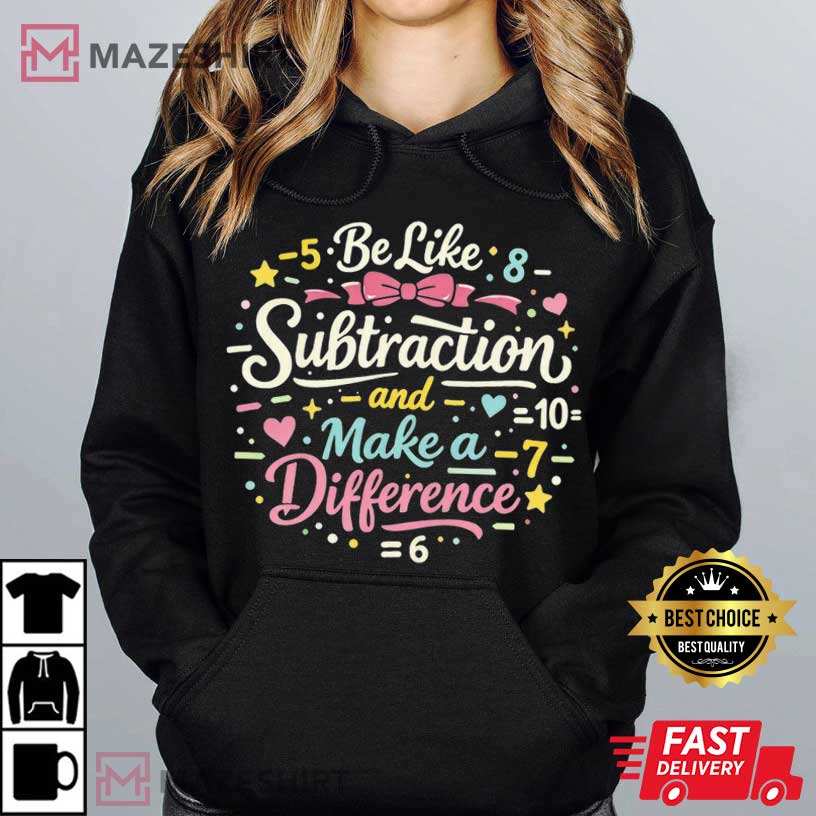 Be Like Subtraction And Make A Difference Math Teacher T-Shirt Be Like Subtraction And Make A Difference Math Teacher T-Shirt