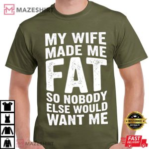 My Wife Made Me Fat So Nobody Else Would Want Me Funny Husband T Shirt (4)