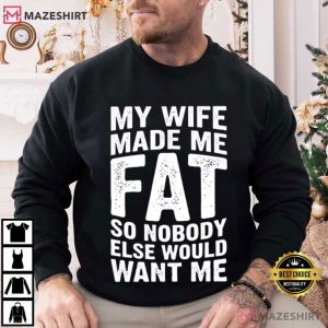 My Wife Made Me Fat So Nobody Else Would Want Me Funny Husband T Shirt (1)