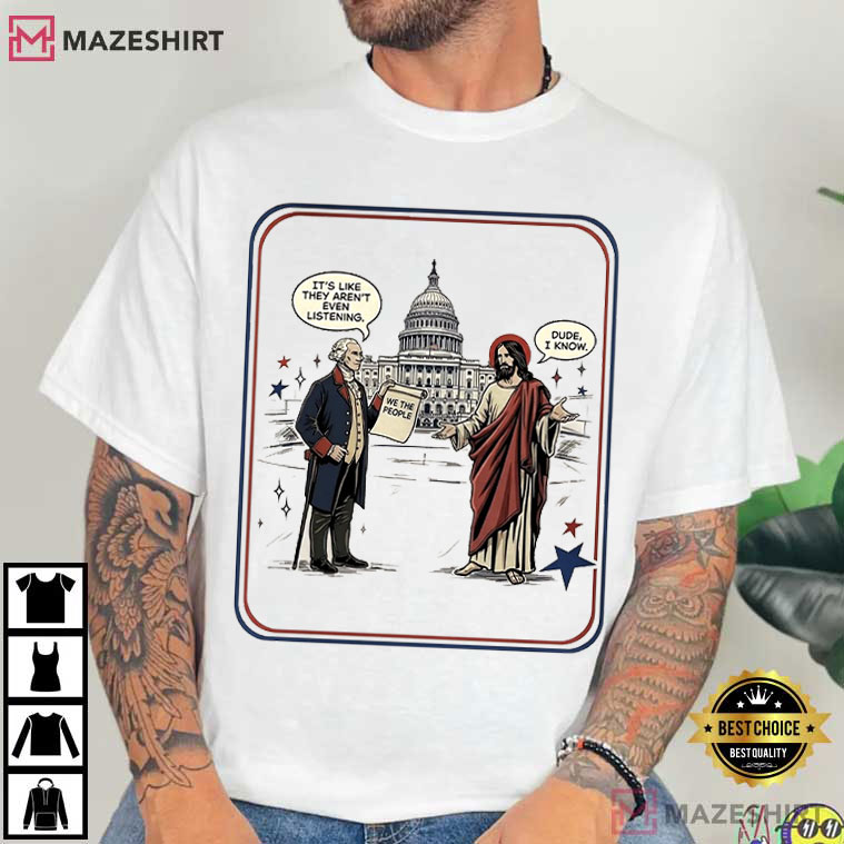 George Washington And Jesus It’s Like They Aren’t Even Listening Dude I Know T-Shirt