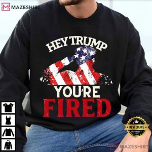 Hey Trump You're Fired Anti Trump Funny Political T Shirt (1)