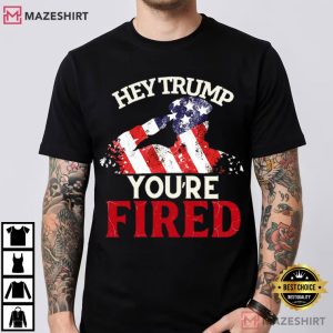 Hey Trump You're Fired Anti Trump Funny Political T Shirt (2)