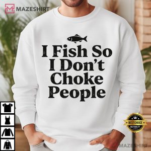 I Fish So I Don’t Choke People Funny Fishing T Shirt (3)