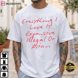 Everything I Love Is Expensive Illegal Or Asian Edgy Quote T Shirt (1)