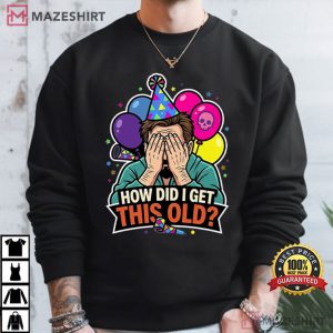 How Did I Get This Old Funny Birthday Midlife Crisis T Shirt (1)