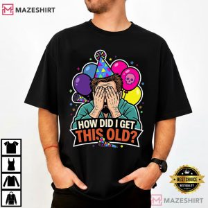 How Did I Get This Old Funny Birthday Midlife Crisis T Shirt (3)