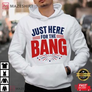 Just Here For The Bang Funny 4th Of July Patriotic T Shirt (4)