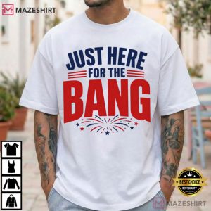Just Here For The Bang Funny 4th Of July Patriotic T Shirt (3)