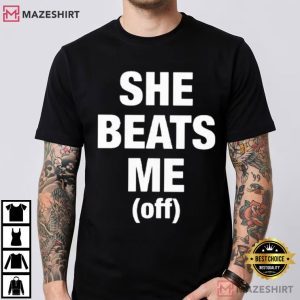 She Beats Me Off T Shirt (3)