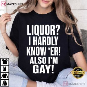 Liquor I Hardly Know Er Also I’m Gay Funny LGBTQ Pride T Shirt (4)