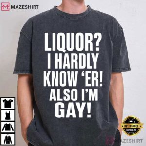 Liquor I Hardly Know Er Also I’m Gay Funny LGBTQ Pride T Shirt (1)