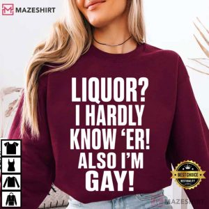 Liquor I Hardly Know Er Also I’m Gay Funny LGBTQ Pride T Shirt (2)