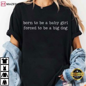 Born To Be A Baby Girl Forced To Be A Big Dog Funny T Shirt (1)