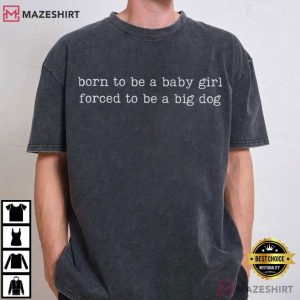 Born To Be A Baby Girl Forced To Be A Big Dog Funny T Shirt (3)