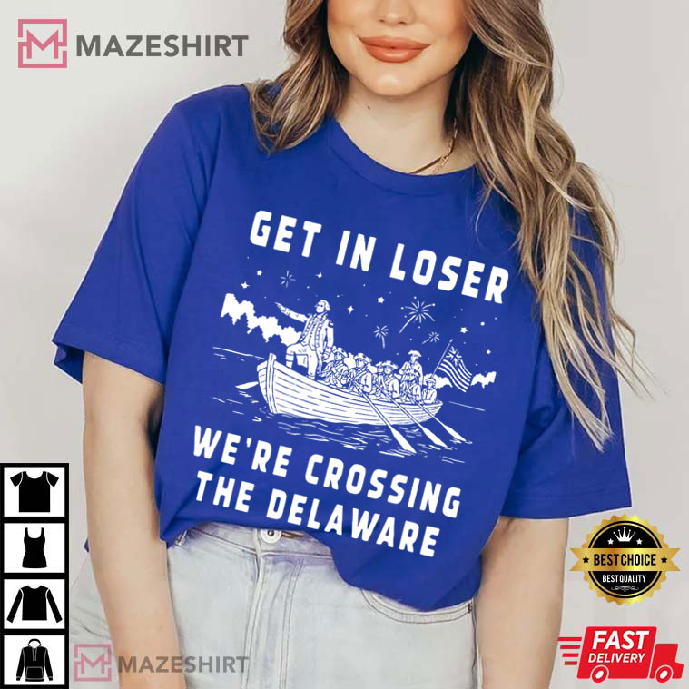 Get In Loser We're Crossing The Delaware Funny 4th Of July T-Shirt Get In Loser We're Crossing The Delaware Funny 4th Of July T-Shirt