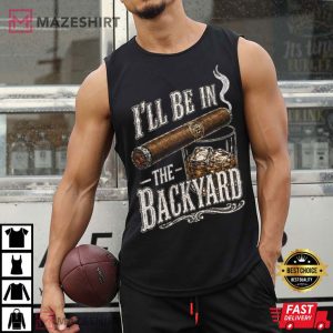 Father's Day I'll Be In The Backyard Funny Cigar Whiskey T Shirt (4)