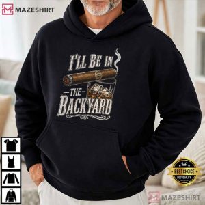 Father's Day I'll Be In The Backyard Funny Cigar Whiskey T Shirt (2)