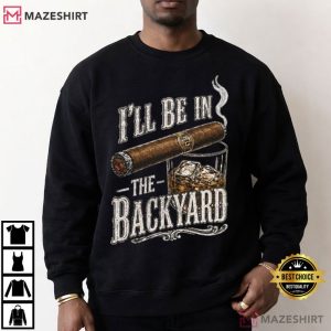Father's Day I'll Be In The Backyard Funny Cigar Whiskey T Shirt (3)
