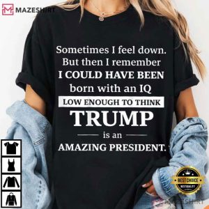Trump Sometimes I Feel Down But Then I Remember Political T Shirt (4)