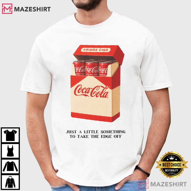 Just A Little Something To Take The Edge Off Coca-Cola Fridge Cigarette T-Shirt Just A Little Something To Take The Edge Off Coca-Cola Fridge Cigarette T-Shirt