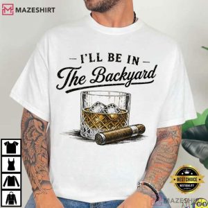 Whiskey And Cigarette I’ll Be In The Backyard T Shirt (1)