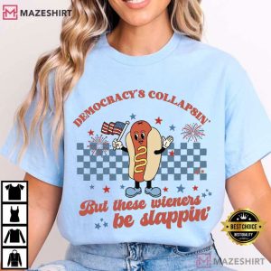Fourth Of July Democracy's Collapsin But Wieners Be Slappin T Shirt (4)