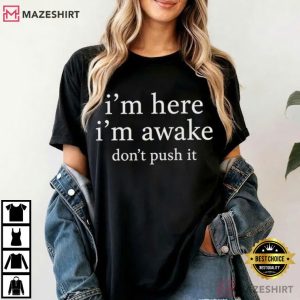 Im Here Im Awake Dont Push It Funny Sarcastic Quote T Shirt (2)