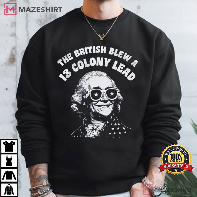 The British Blew A 13 Colony Lead Funny 4th Of July T-Shirt The British Blew A 13 Colony Lead Funny 4th Of July T-Shirt